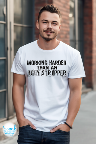 Working Harder Than An Ugly Stripper **SWANK EXCLUSIVE DESIGN** DTF (Direct To Film) Transfer
